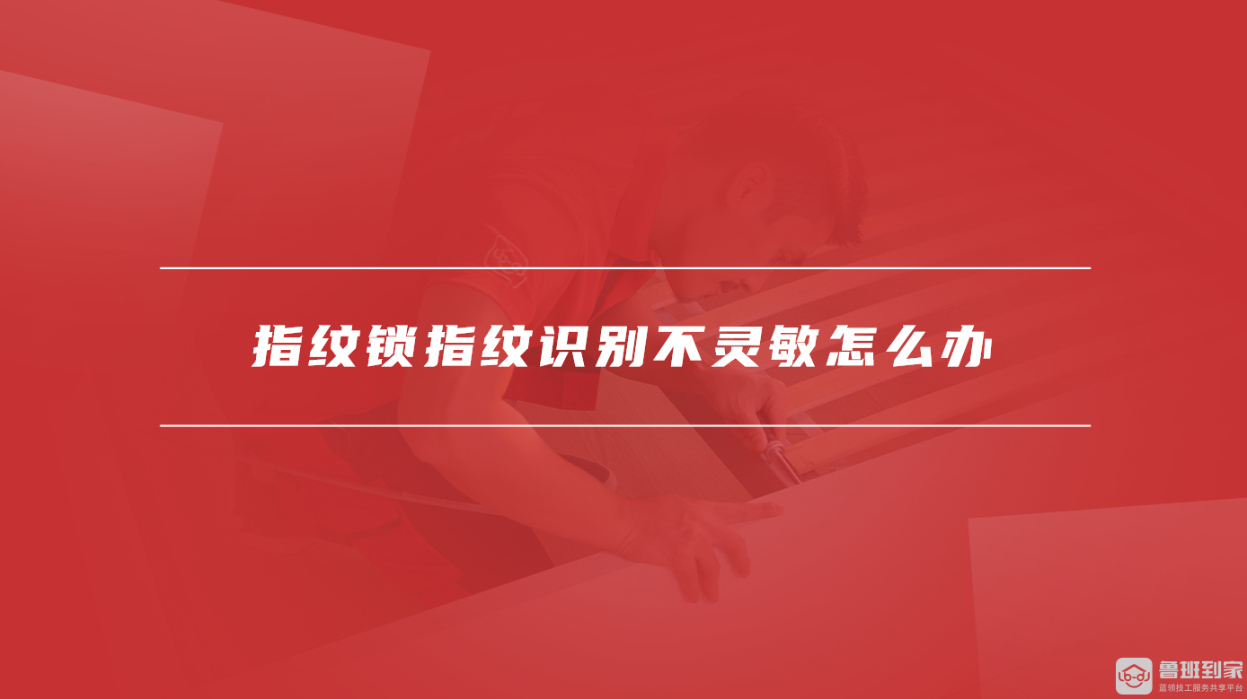 指纹锁指纹识别不灵敏怎么办