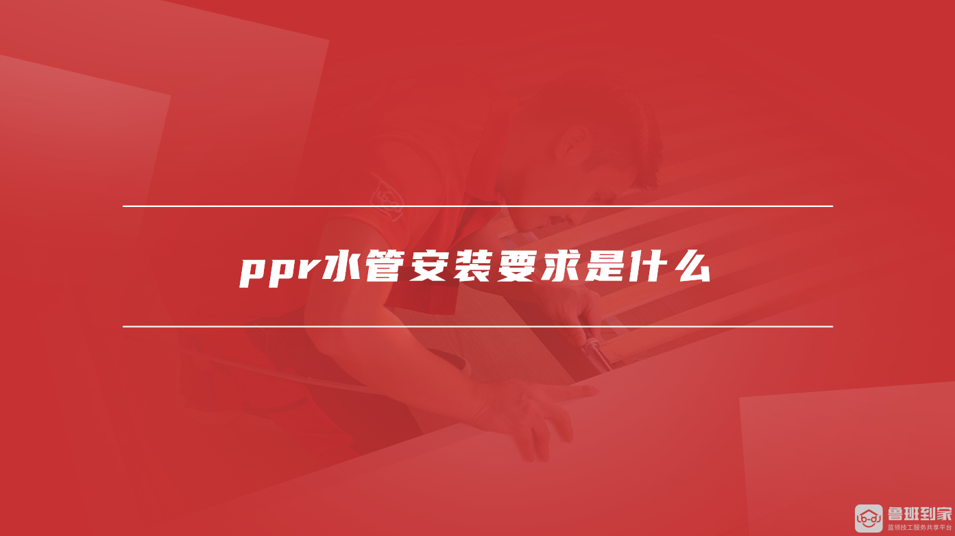 ppr水管安装要求是什么