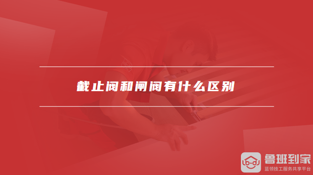 截止阀和闸阀有什么区别