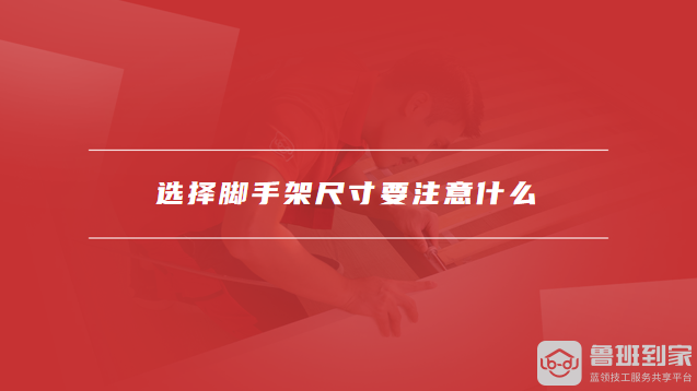 选择脚手架尺寸要注意什么