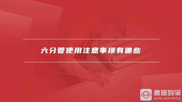 六分管使用注意事项有哪些