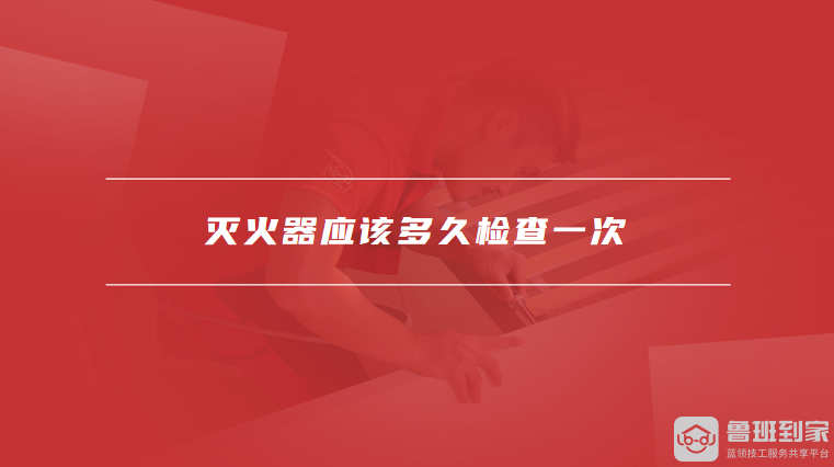 灭火器应该多久检查一次