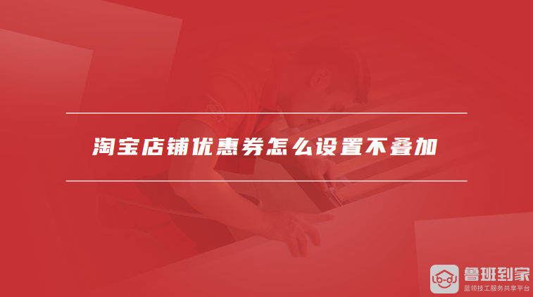 淘宝店铺优惠券怎么设置不叠加