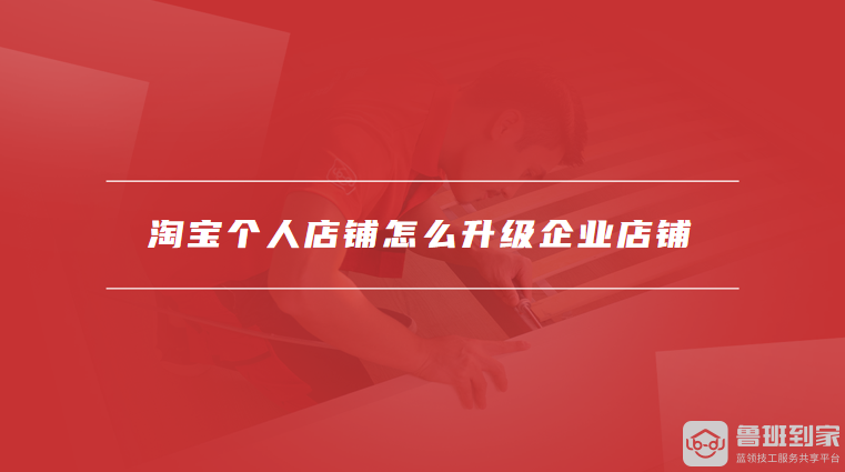 淘宝个人店铺怎么升级企业店铺
