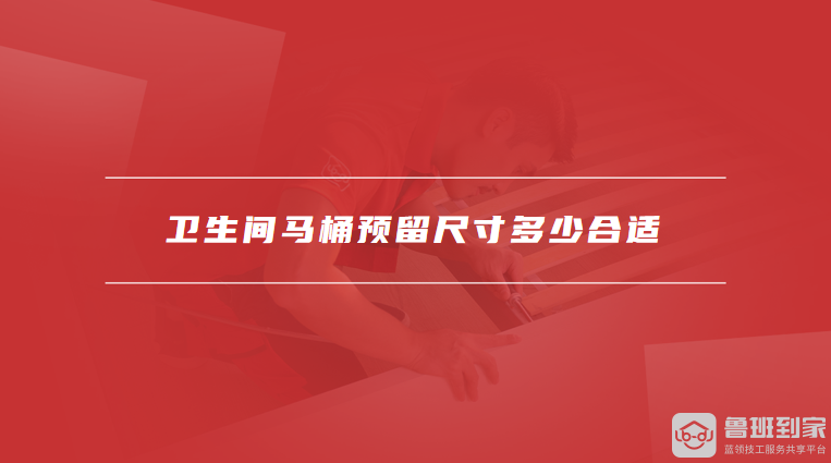 卫生间马桶预留尺寸多少合适
