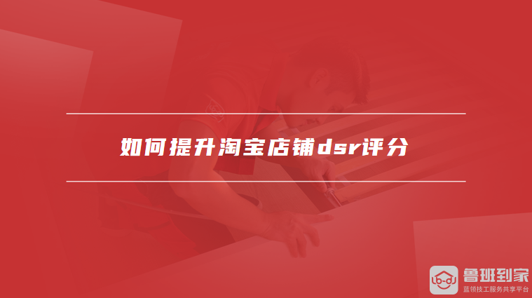 如何提升淘宝店铺dsr评分