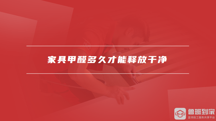 家具甲醛多久才能释放干净