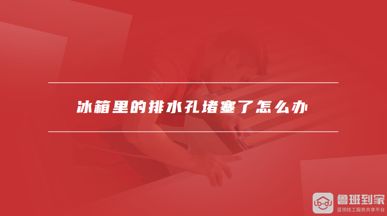 冰箱里的排水孔堵塞了怎么办