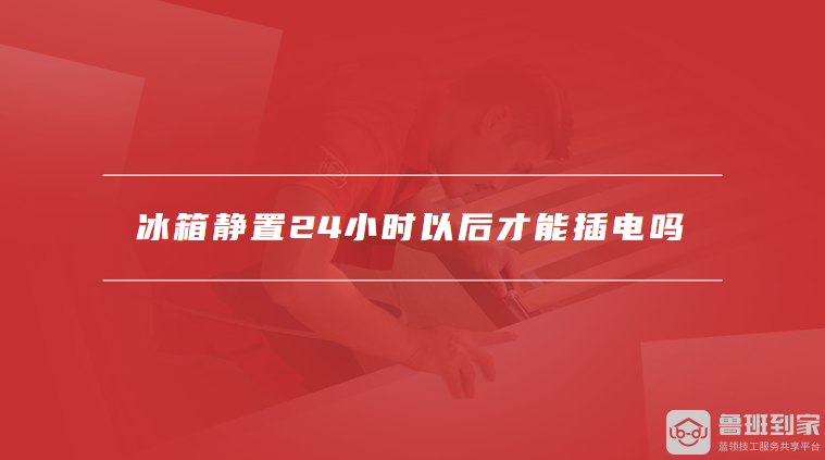 冰箱静置24小时以后才能插电吗
