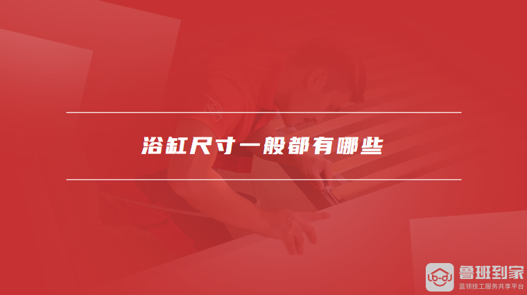 浴缸尺寸一般都有哪些