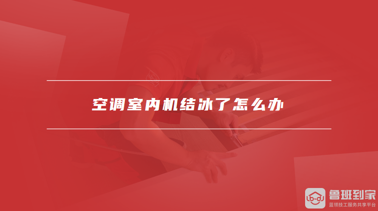 空调室内机结冰了怎么办