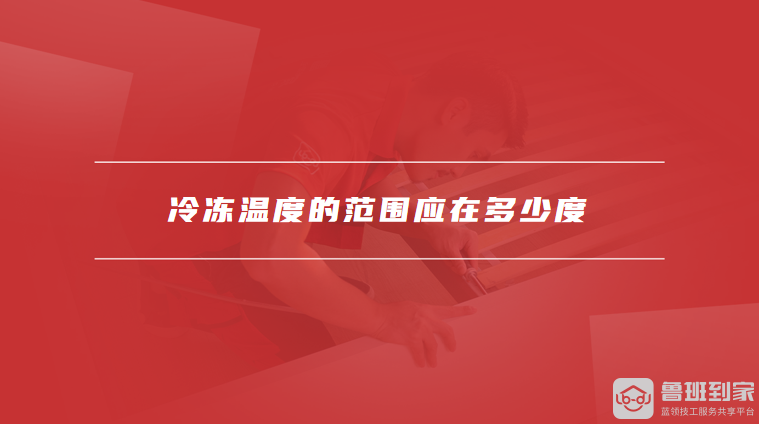 冷冻温度的范围应在多少度