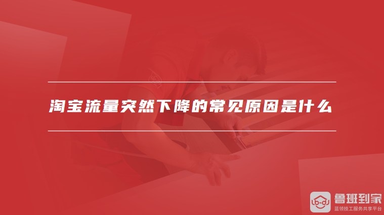 淘宝流量突然下降的常见原因是什么