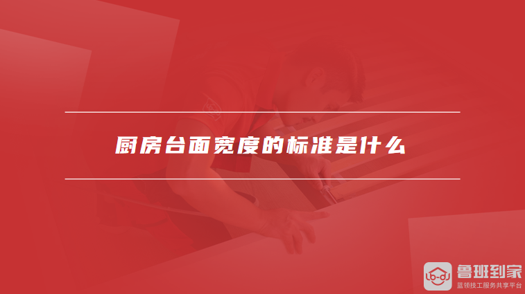 厨房台面宽度的标准是什么