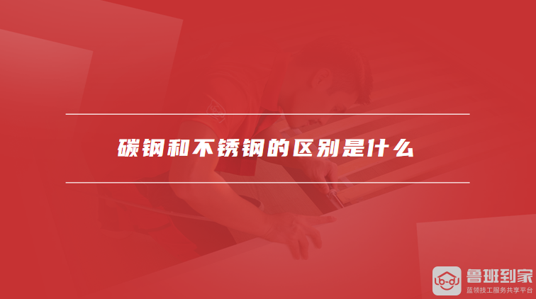 碳钢和不锈钢的区别是什么