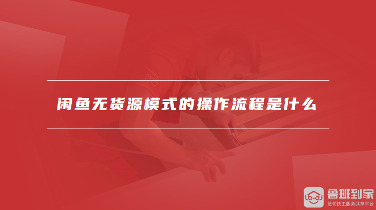 闲鱼无货源模式的操作流程是什么