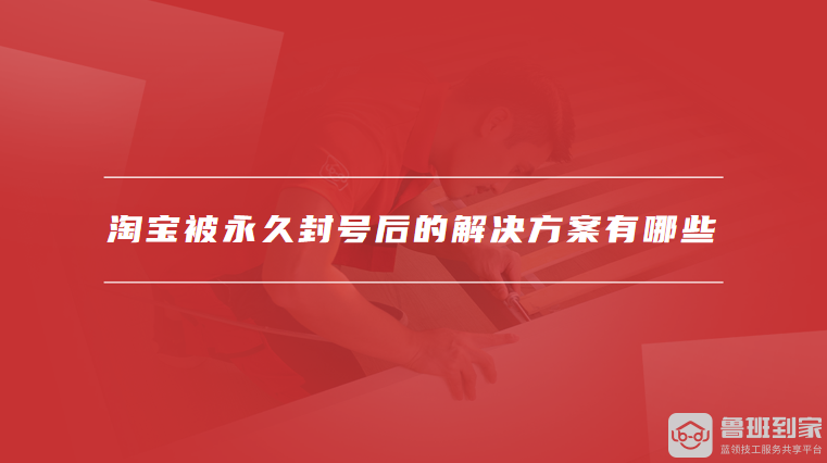 淘宝被永久封号后的解决方案有哪些