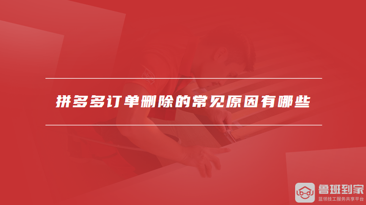 拼多多订单删除的常见原因有哪些
