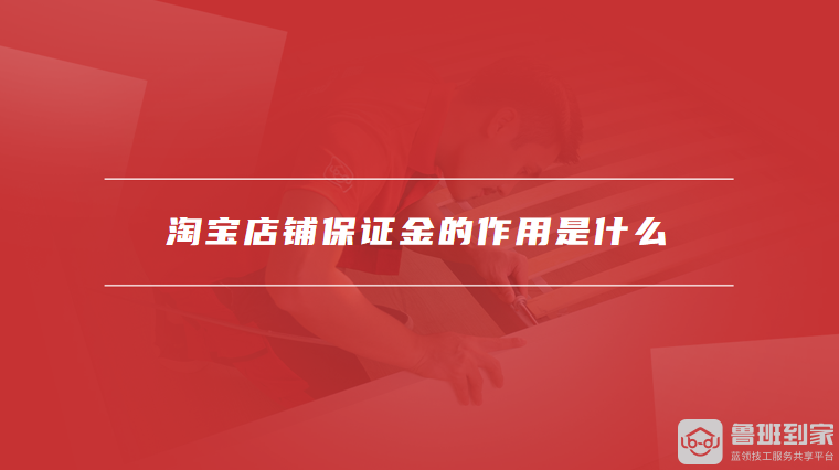 淘宝店铺保证金的作用是什么