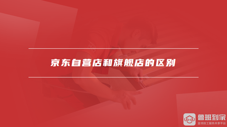 京东自营店和旗舰店的区别