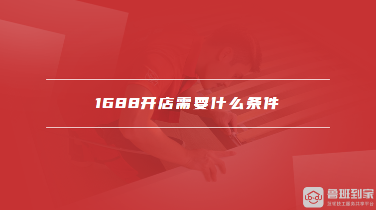 1688开店需要什么条件