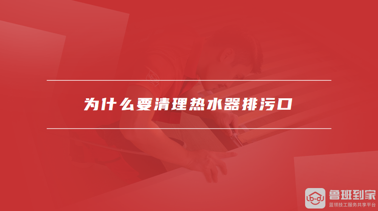为什么要清理热水器排污口