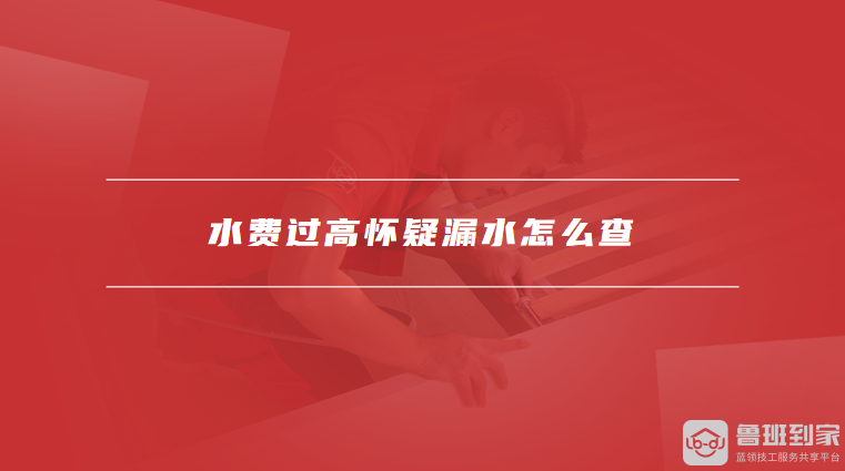 水费过高怀疑漏水怎么查