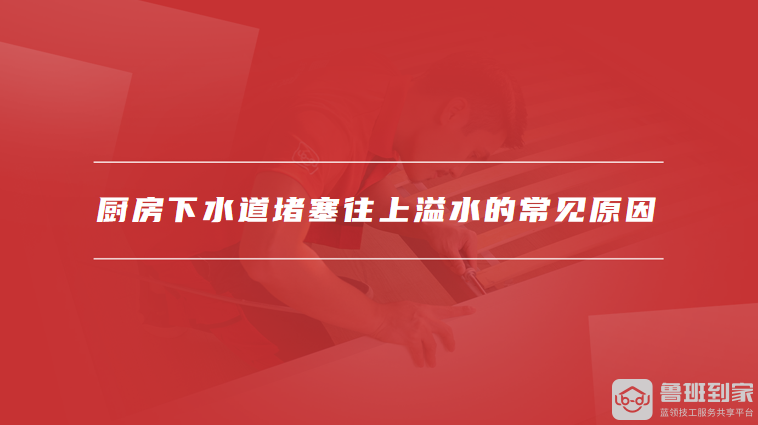 厨房下水道堵塞往上溢水的常见原因