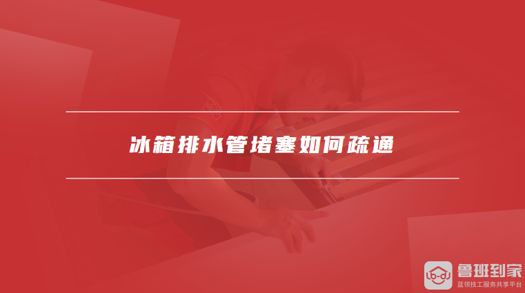 冰箱排水管堵塞如何疏通