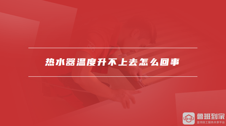 热水器温度升不上去怎么回事