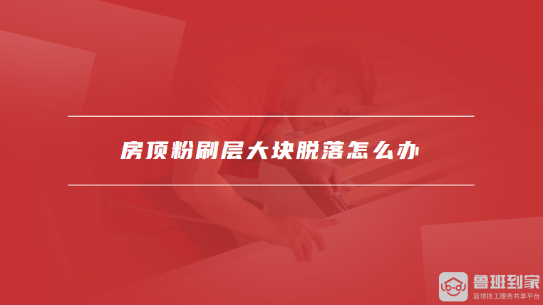 房顶粉刷层大块脱落怎么办