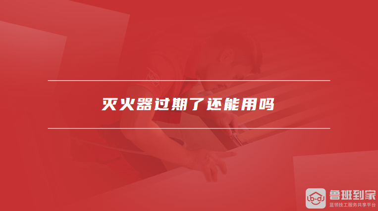 灭火器过期了还能用吗