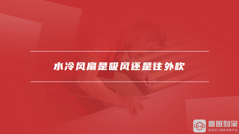 水冷风扇是吸风还是往外吹
